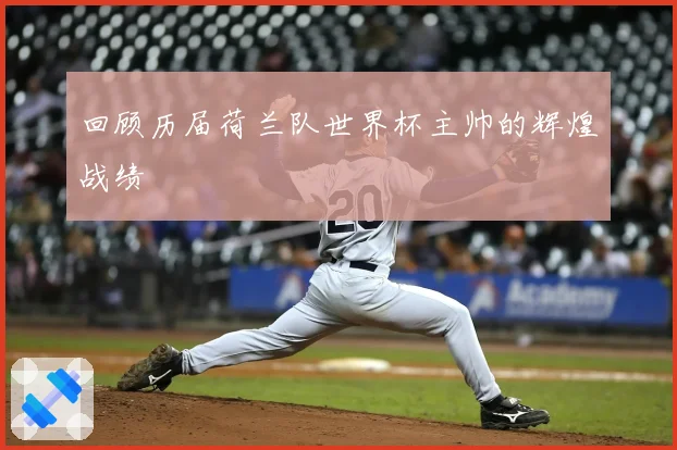 回顾历届荷兰队世界杯主帅的辉煌战绩