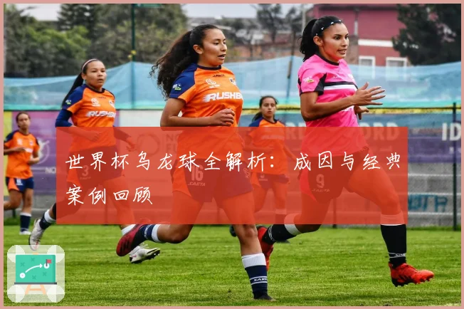 世界杯乌龙球全解析：成因与经典案例回顾