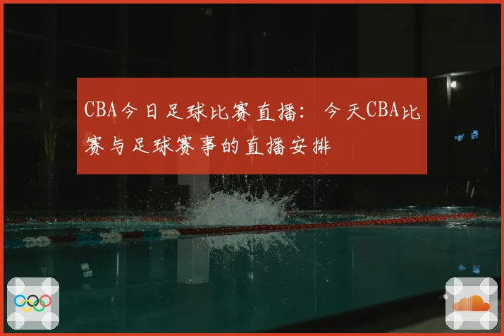CBA今日足球比赛直播：今天CBA比赛与足球赛事的直播安排