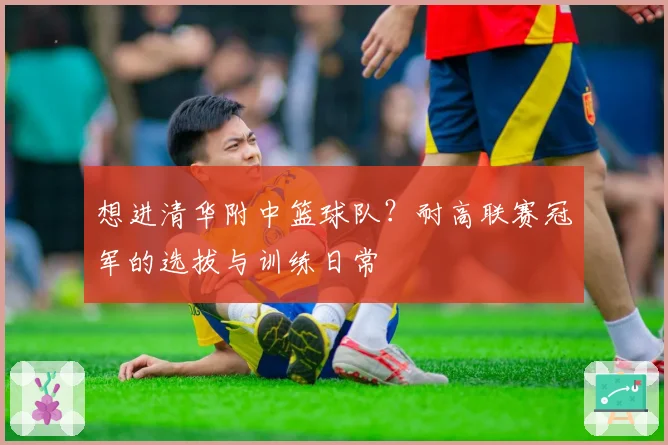 想进清华附中篮球队？耐高联赛冠军的选拔与训练日常
