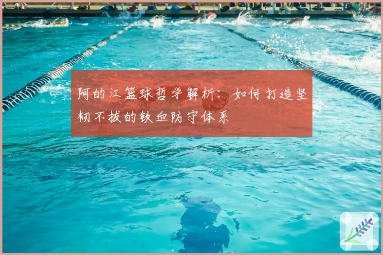 阿的江篮球哲学解析：如何打造坚韧不拔的铁血防守体系