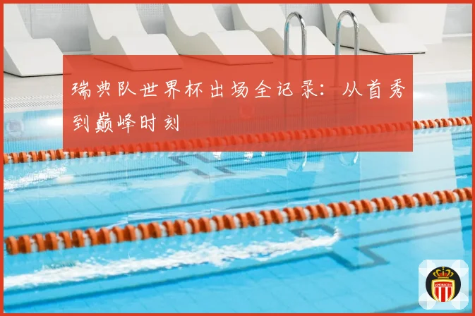 瑞典队世界杯出场全记录：从首秀到巅峰时刻
